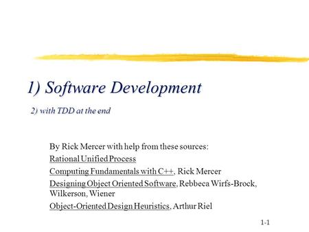 1-1 1) Software Development 2) with TDD at the end By Rick Mercer with help from these sources: Rational Unified Process Computing Fundamentals with C++,