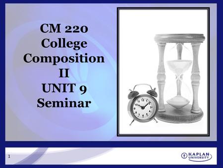 1 CM 220 College Composition II UNIT 9 Seminar. Agenda Status Check Unit 9 Overview Unit 9 Final Project Guidelines & Checklist Time for Final Questions.