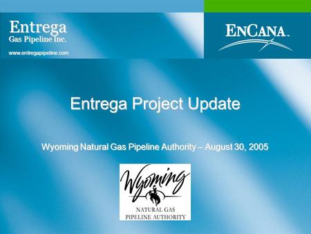 Entrega Project Update Wyoming Natural Gas Pipeline Authority – August 30, 2005 Entrega Gas Pipeline Inc. www.entregapipeline.com.