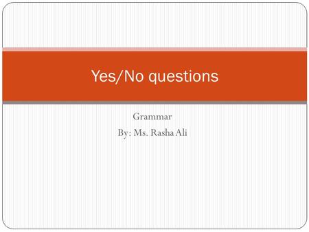 Grammar By: Ms. Rasha Ali Yes/No questions. In English, there are two basic types of questions: Yes / No questions and Wh- questions. Wh- questions Yes.