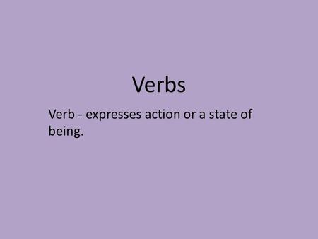 Verbs Verb - expresses action or a state of being.