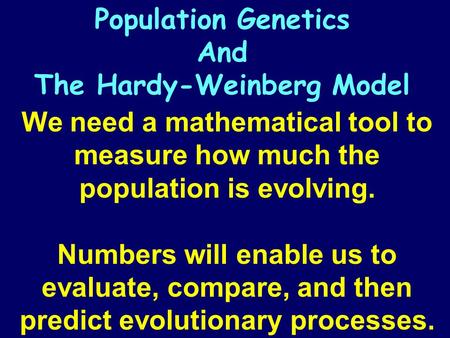 We need a mathematical tool to measure how much the population is evolving. Numbers will enable us to evaluate, compare, and then predict evolutionary.