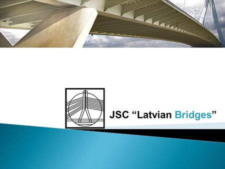 JSC “Latvian Bridges”.  Established in 1942;  Key shareholders – Holding company  Nr. of employees: 260 ;  Turnover 2008 – 36 million EURO;  ISO.
