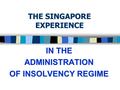 THE SINGAPORE EXPERIENCE IN THE ADMINISTRATION OF INSOLVENCY REGIME.