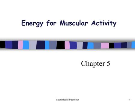 Sport Books Publisher1 Energy for Muscular Activity Chapter 5.