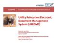 AASHTOTECHNOLOGY IMPLEMENTATION GROUP Utility Relocation Electronic Document Management System (UREDMS) Presenter: Larry Ditty Title: Chief Utility Relocation.