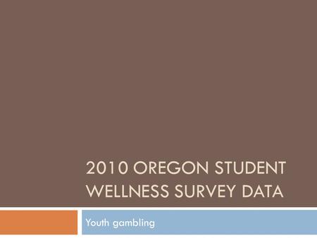2010 OREGON STUDENT WELLNESS SURVEY DATA Youth gambling.