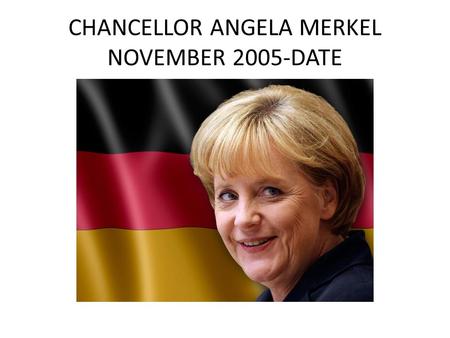 CHANCELLOR ANGELA MERKEL NOVEMBER 2005-DATE. Good morning fellow classmates. My name is Gloria Monty and with me here are members of my group. To my left.