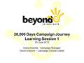 20,000 Days Campaign Journey Learning Session 1 25 June 2013 Diana Dowdle - Campaign Manager David Grayson – Campaign Clinical Leader.