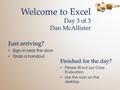 Welcome to Excel Day 3 of 3 Dan McAllister Just arriving? Sign-in near the door Grab a handout Just arriving? Sign-in near the door Grab a handout Finished.