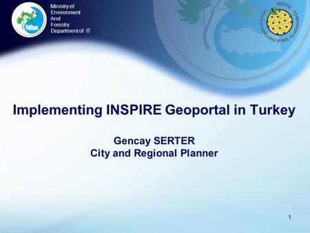 Implementing INSPIRE Geoportal in Turkey Gencay SERTER City and Regional Planner 1 Ministry of Environment And Forestry Department of IT.