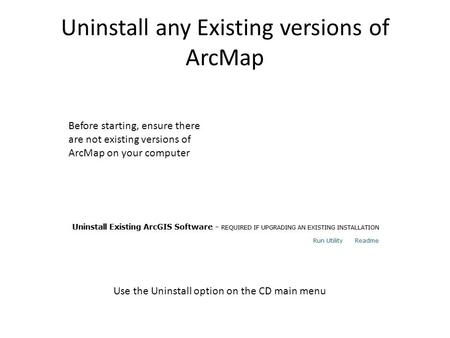 Uninstall any Existing versions of ArcMap Before starting, ensure there are not existing versions of ArcMap on your computer Use the Uninstall option on.