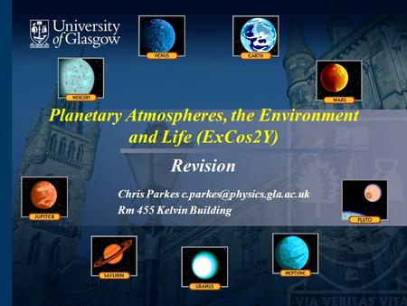 Planetary Atmospheres, the Environment and Life (ExCos2Y) Revision Chris Parkes Rm 455 Kelvin Building.