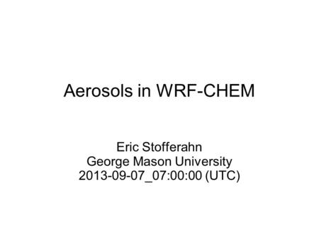 Aerosols in WRF-CHEM Eric Stofferahn George Mason University 2013-09-07_07:00:00 (UTC)