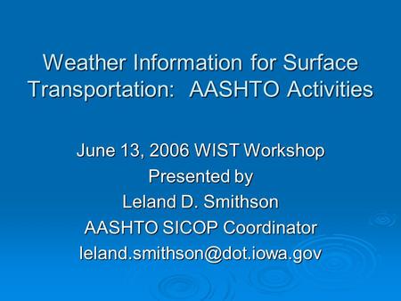Weather Information for Surface Transportation: AASHTO Activities June 13, 2006 WIST Workshop Presented by Leland D. Smithson AASHTO SICOP Coordinator.