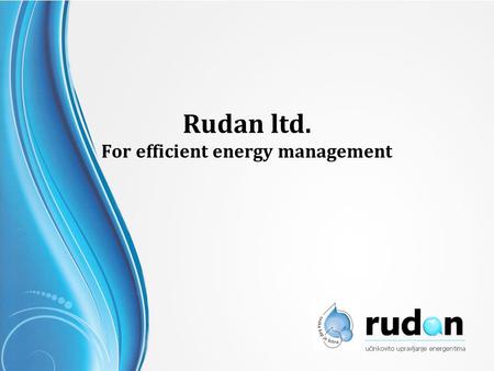 Rudan ltd. For efficient energy management. Our Vision With efficient management and application of new technologies, to become a leading company in the.