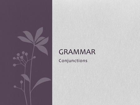 Conjunctions GRAMMAR. Coordinate Conjunctions Coordinating conjunctions are used primarily to join sentences or ideas of equal value. We have seven common.