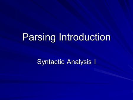 Parsing Introduction Syntactic Analysis I. Parsing Introduction 2 The Role of the Parser The Syntactic Analyzer, or Parser, is the heart of the front.