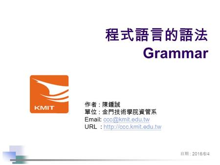 作者 : 陳鍾誠 單位 : 金門技術學院資管系   URL :  日期 : 2016/6/4 程式語言的語法 Grammar.