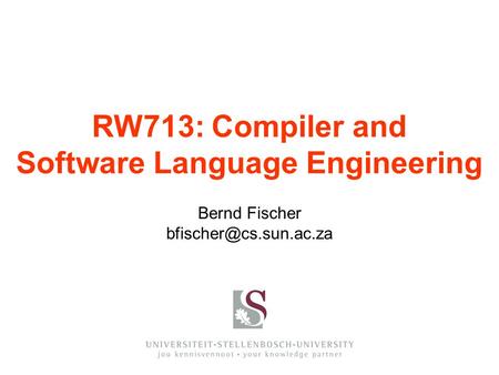 Bernd Fischer RW713: Compiler and Software Language Engineering.