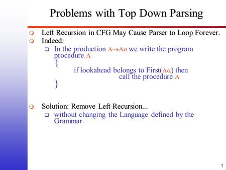 1 Problems with Top Down Parsing  Left Recursion in CFG May Cause Parser to Loop Forever.  Indeed:  In the production A  A  we write the program procedure.
