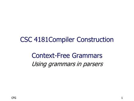 CFG1 CSC 4181Compiler Construction Context-Free Grammars Using grammars in parsers.