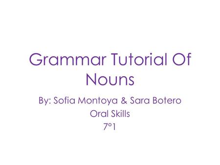 Grammar Tutorial Of Nouns By: Sofia Montoya & Sara Botero Oral Skills 7°1.