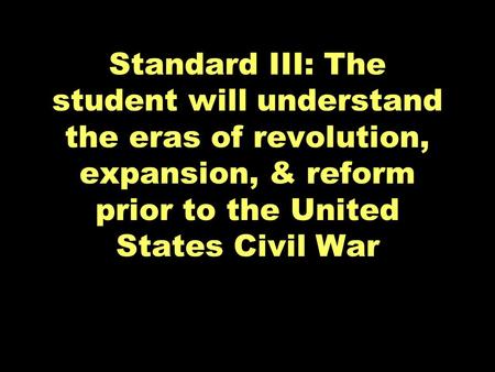 Standard III: The student will understand the eras of revolution, expansion, & reform prior to the United States Civil War.