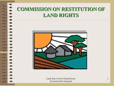 Land: Key to Growth and Socio- Economic Development 1 COMMISSION ON RESTITUTION OF LAND RIGHTS.