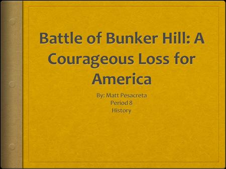 Objective  For the student to analyze the assault of the Battle of Bunker Hill, and explain what effect it had on the rest of the Revolutionary War.