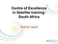 Activity report Centre of Excellence in Satellite training: South Africa.
