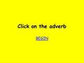 Click on the adverb BEGIN bother! Try again Try again.