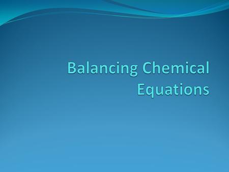 Balancing Chemical Equations To describe a reaction accurately, a chemical equation must show the same number of each type of atom on both sides of the.