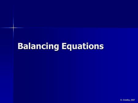 Balancing Equations D. Crowley, 2007. Balancing Equations To be able to balance equations To be able to balance equations.