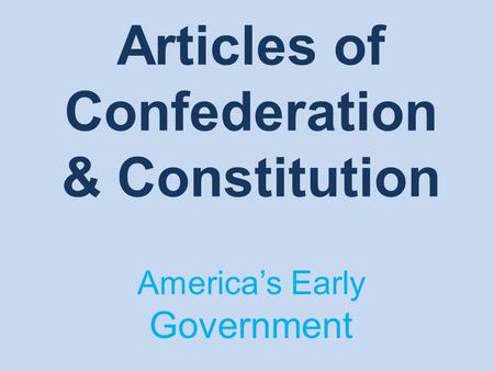 Articles of Confederation & Constitution America’s Early Government.