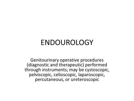 ENDOUROLOGY Genitourinary operative procedures (diagnostic and therapeutic) performed through instruments; may be cystoscopic, pelviscopic, celioscopic,