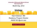 University of Minnesota Medical School Specialty Series Kyle Anderson, MD Residency Program Director Month Day, 2012 Urology.