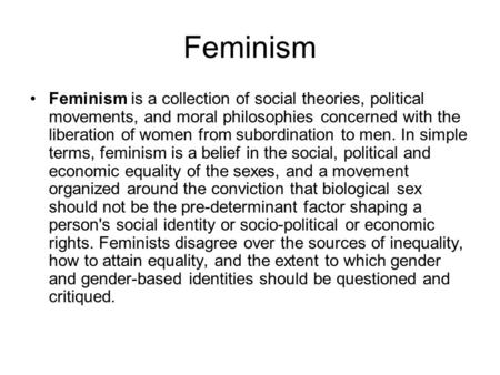 Feminism Feminism is a collection of social theories, political movements, and moral philosophies concerned with the liberation of women from subordination.