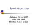 Security from crime Bratislava, 5-7 May 2003 Stein Terje Vikan Statistical Division UNECE.