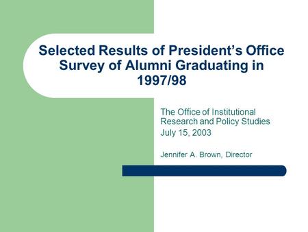 Selected Results of President’s Office Survey of Alumni Graduating in 1997/98 The Office of Institutional Research and Policy Studies July 15, 2003 Jennifer.