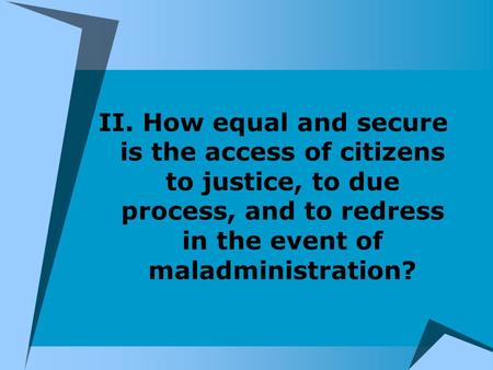 II. How equal and secure is the access of citizens to justice, to due process, and to redress in the event of maladministration?