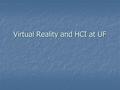 Virtual Reality and HCI at UF. Virtual Experiences Research Group PhD Students PhD Students Kyle Johnsen, Aaron Kotranza, John Quarels, Andrew Raij, Xiyong.