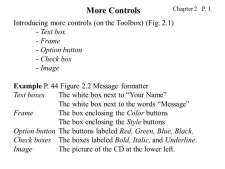Chapter 2 P. 1 Introducing more controls (on the Toolbox) (Fig. 2.1) - Text box - Frame - Option button - Check box - Image Example P. 44 Figure 2.2 Message.