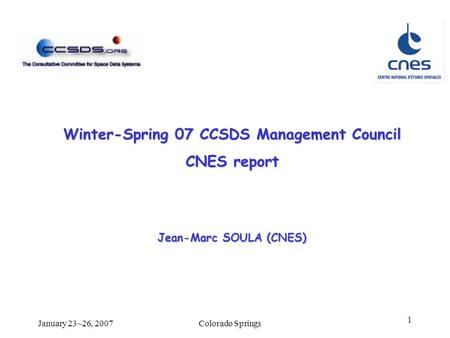 Colorado SpringsJanuary 23~26, 2007 1 Winter-Spring 07 CCSDS Management Council CNES report Jean-Marc SOULA (CNES)