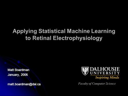 Applying Statistical Machine Learning to Retinal Electrophysiology Matt Boardman January, 2006 Faculty of Computer Science.
