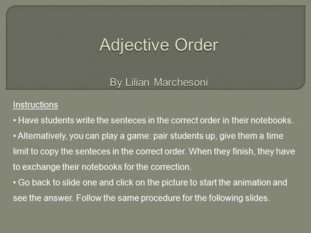 Instructions Have students write the senteces in the correct order in their notebooks. Alternatively, you can play a game: pair students up, give them.
