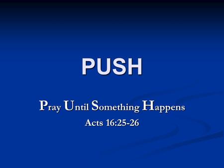 PUSH P ray U ntil S omething H appens Acts 16:25-26.