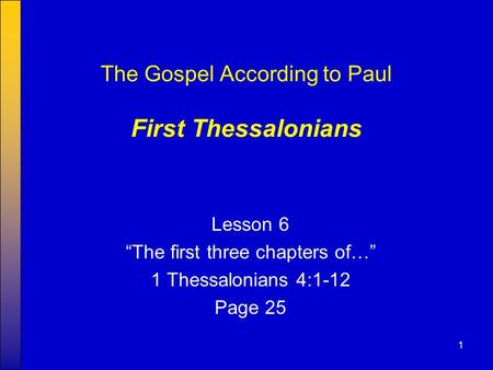 1 The Gospel According to Paul First Thessalonians Lesson 6 “The first three chapters of…” 1 Thessalonians 4:1-12 Page 25.