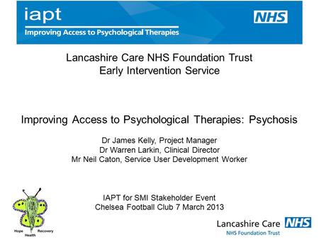 Lancashire Care NHS Foundation Trust Early Intervention Service Improving Access to Psychological Therapies: Psychosis Dr James Kelly, Project Manager.