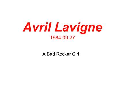 Avril Lavigne 1984.09.27 A Bad Rocker Girl. Background Canadian Started music in NewYork since 16 years old (2001) Engaged (divorced once) Both Singer.